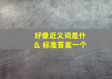 好像近义词是什么 标准答案一个